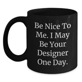 Designer Gifts from Friends to Men, Be Nice to Me. I May Be Your Designer One Day. Funny Graduation Black Coffee Mug, 11oz or 15oz - Main